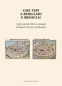 Immagine copertina libro Che tipi a Bergamo e Brescia! I più antichi libri a stampa testimoni di una rivoluzione