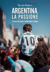 Immagine copertina libro Argentina, la passione. Il Paese del calcio, da Maradona a Messi