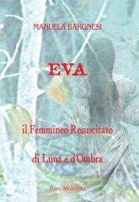 Immagine copertina libro Eva il femmineo resuscitato. Di Luna e d'ombra