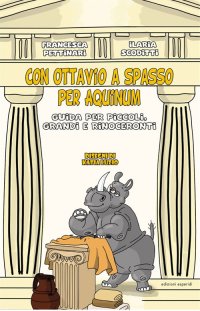 Immagine copertina libro Con Ottavio a spasso per Aquinum. Guida per piccoli, grandi e rinoceronti