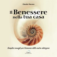 Immagine copertina libro Il benessere nella tua casa. Semplici consigli per l'armonia delle nostre abitazioni