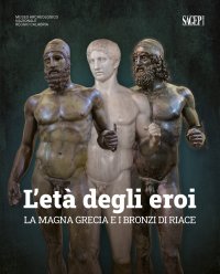 Immagine copertina libro L'età degli eroi. La Magna Grecia e i Bronzi di Riace. Catalogo della mostra (Reggio Calabria, 12 agosto-23 ottobre 2022). Ediz. illustrata