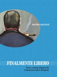 Immagine copertina libro Finalmente libero. Sesta e settima indagine del Commissario Libero Borghetti