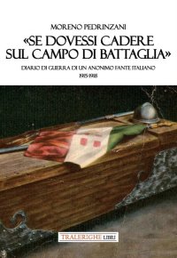 Immagine copertina libro «Se dovessi cadere sul campo di battaglia». Diario di guerra di un anonimo fante italiano 1915-1918