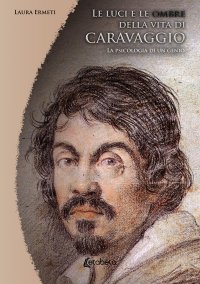 Immagine copertina libro Le luci e le ombre della vita di Caravaggio. La psicologia di un genio