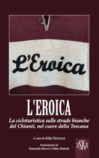Immagine copertina libro L'Eroica. La corsa ciclistica sulle strade bianche del Chianti, nel cuore della Toscana