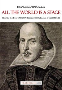 Immagine copertina libro All the world is a stage. Teatro e metateatro in Hamlet di W. Shakespeare