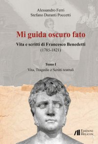 Immagine copertina libro Mi guida oscuro fato. Vita e scritti di Francesco Benedetti (1785-1821). Vol. 1: Vita, tragedie e scritti teatrali