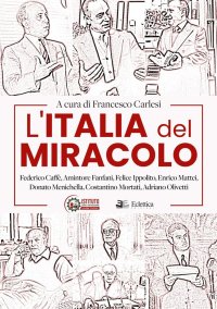 Immagine copertina libro L'Italia del miracolo. Federico Caffè, Amintore Fanfani, Felice Ippolito, Enrico Mattei, Donato Menichella, Costantino Mortati, Adriano Olivetti