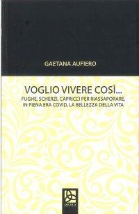 Immagine copertina libro Voglio vivere così. Fughe, scherzi, capricci per riassaporare, in piena era covid, la bellezza della vita