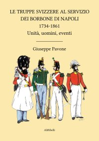 Immagine copertina libro Le truppe svizzere al servizio dei Borbone di Napoli 1734-1861. Unità, uomini, eventi