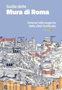 Immagine copertina libro Guida delle mura di Roma. Itinerari alla scoperta della città fortificata
