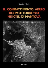 Immagine copertina libro Il combattimento aereo del 19 Ottobre 1944 nei cieli di Mantova