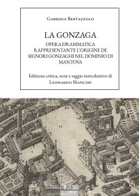 Immagine copertina libro La Gonzaga. Opera drammatica rappresentante l'origine de Signori Gonzaghi nel dominio di Mantova