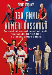 Immagine copertina libro 130 anni di numeri rossoblù. Formazioni, record, aneddoti, volti, risultati del Genoa CFC il club più antico d'Italia