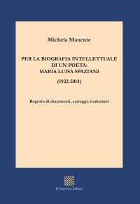 Immagine copertina libro Per la biografia intellettuale di un poeta: Maria Luisa Spaziani (1922-2014). Regesto di documenti, carteggi, traduzioni