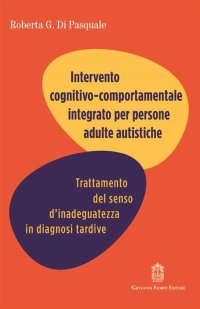 Immagine copertina libro Intervento cognitivo comportamentale integrato per persone adulte autistiche. Trattamento del senso d'inadeguatezza in diagnosi tardive
