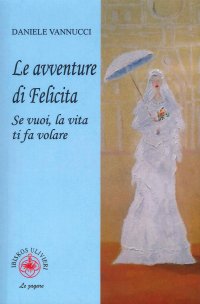 Immagine copertina libro Le avventure di Felicita. Se vuoi, la vita ti fa volare