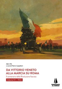 Immagine copertina libro Da Vittorio Veneto alla Marcia su Roma. Il centenario della Rivoluzione fascista. Vol. 4: 1922