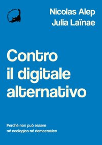 Immagine copertina libro Contro il digitale alternativo. Perché non può essere né ecologico, né democratico
