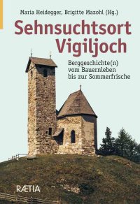 Immagine copertina libro Sehnsuchtsort vigiljoch. Berggeschichte(n) vom Bauernleben bis zur Sommerfrische