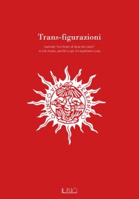 Immagine copertina libro Trans-figurazioni. Lavorare «col chiaro di luna nel cuore»: in che modo, perché e per chi esprimere cosa. Catalogo della mostra (Gazoldo degli Ippoliti, 28 ottobre–10 dicembre 2023). Ediz. illustrata