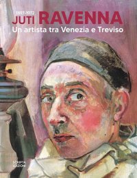 Immagine copertina libro Juti Ravenna (1897-1972). Un artista tra Venezia e Treviso