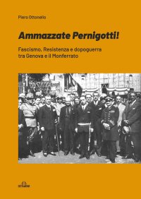 Immagine copertina libro «Ammazzate Pernigotti!». Fascismo, Resistenza e dopoguerra tra Genova e il Monferrato