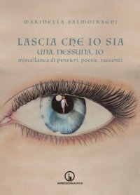 Immagine copertina libro Lascia che io sia. Una, nessuna, io. Miscellanea di pensieri, poesie, racconti