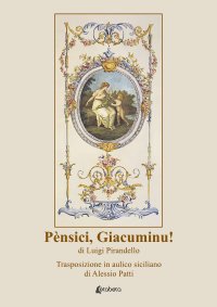 Immagine copertina libro Pènsici, Giacuminu! di Luigi Pirandello. Trasposizione in aulico siciliano di Alessio Patti