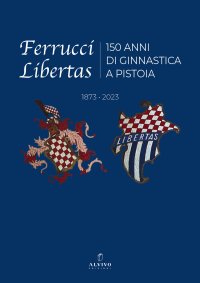Immagine copertina libro Ferrucci Libertas. 150 anni di ginnastica a Pistoia. 1873 - 2023. Ediz. illustrata