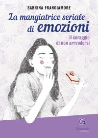Immagine copertina libro La mangiatrice seriale di emozioni. Il coraggio di non arrendersi