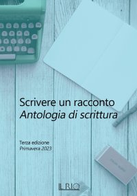 Immagine copertina libro Scrivere un racconto. Antologia di scrittura. Terza edizione. Primavera 2023