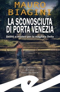 Immagine copertina libro La sconosciuta di Porta Venezia. Delitti e misteri per la magliaia Delia
