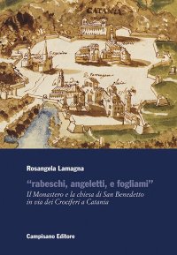 Immagine copertina libro «Rabeschi, angeletti, e fogliami». Il Monastero e la chiesa di San Benedetto in via dei Crociferi a Catania