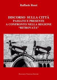 Immagine copertina libro Discorso sulla città. Passato e presente a confronto nella regione «ritrovata»