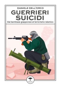 Immagine copertina libro Guerrieri suicidi. Dai kamikaze giapponesi al terrorismo islamico