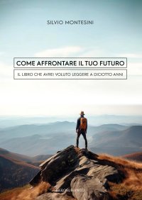 Immagine copertina libro Come affrontare il tuo futuro. Il libro che avrei voluto leggere a diciotto anni