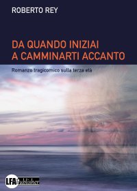 Immagine copertina libro Da quando iniziai a camminarti accanto. Romanzo tragicomico sulla terza età