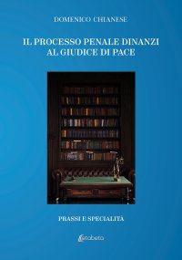 Immagine copertina libro Il processo penale dinanzi al giudice di pace. Prassi e specialità