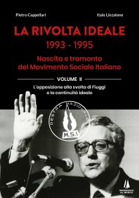 Immagine copertina libro La rivolta ideale 1993-1995. Nascita e tramonto del Movimento Sociale Italiano. Vol. 2: L' opposizione alla svolta di Fiuggi e la continuità ideale