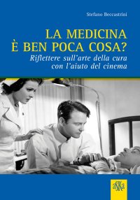 Immagine copertina libro La medicina è ben poca cosa? Riflettere sull'arte della cura con l'aiuto del cinema
