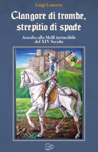 Immagine copertina libro Clangore di trombe, screpitio di spade. Assedio alla Melfi invincibile del XIV Secolo