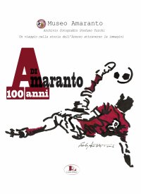 Immagine copertina libro 100 anni di Amaranto. Archivio fotografico Stefano Turchi. Un viaggio nella storia attraverso le immagini