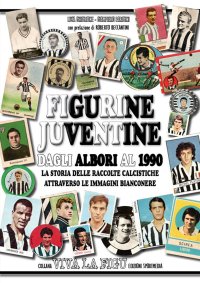 Immagine copertina libro Figurine juventine dagli albori al 1990. La storia delle raccolte calcistiche attraverso le immagini bianconere