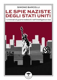 Immagine copertina libro Le spie naziste degli Stati Uniti. I criminali di guerra tedeschi nell’intelligence Usa