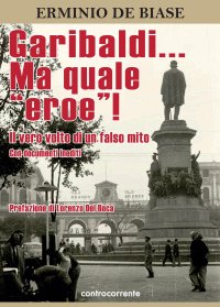 Immagine copertina libro Garibaldi... Ma quale «eroe»! Il vero volto di un falso mito. Ediz. integrale