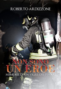 Immagine copertina libro Non sono un eroe. Memorie di un vigile del fuoco