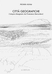 Immagine copertina libro Città geografiche. L’utopia disegnata da Francesco Berarducci