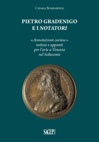 Immagine copertina libro Pietro Gradenigo e i Notatori veneziani. «Annotazioni curiose» notizie e appunti per l'arte a Venezia nel Settecento